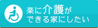 楽に介護ができる家にしたい